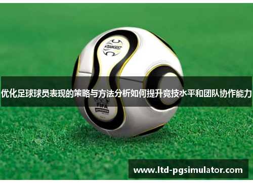 优化足球球员表现的策略与方法分析如何提升竞技水平和团队协作能力