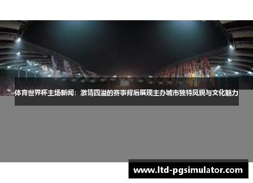 体育世界杯主场新闻：激情四溢的赛事背后展现主办城市独特风貌与文化魅力