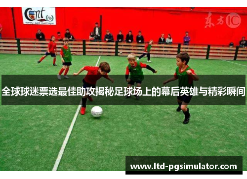 全球球迷票选最佳助攻揭秘足球场上的幕后英雄与精彩瞬间