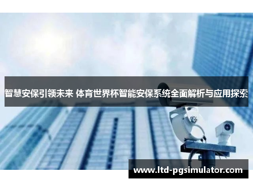 智慧安保引领未来 体育世界杯智能安保系统全面解析与应用探索