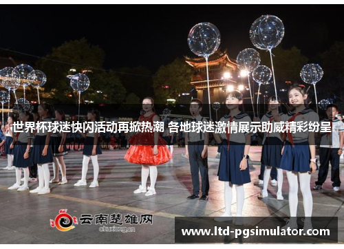 世界杯球迷快闪活动再掀热潮 各地球迷激情展示助威精彩纷呈