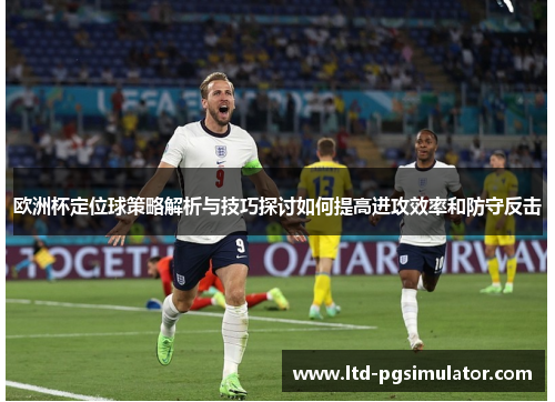欧洲杯定位球策略解析与技巧探讨如何提高进攻效率和防守反击