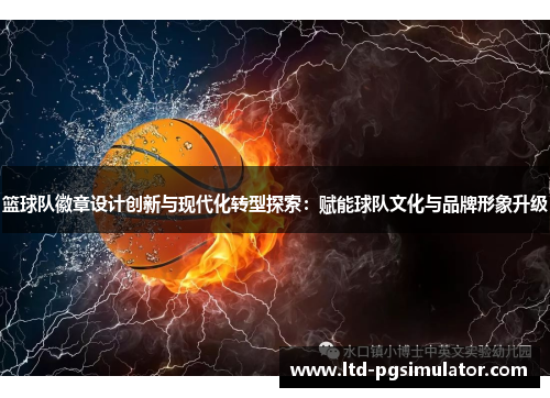 篮球队徽章设计创新与现代化转型探索：赋能球队文化与品牌形象升级