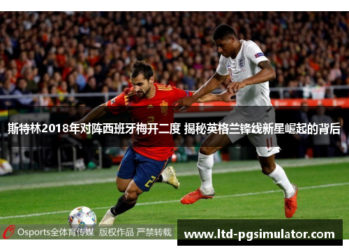 斯特林2018年对阵西班牙梅开二度 揭秘英格兰锋线新星崛起的背后