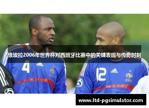 维埃拉2006年世界杯对西班牙比赛中的关键表现与传奇时刻