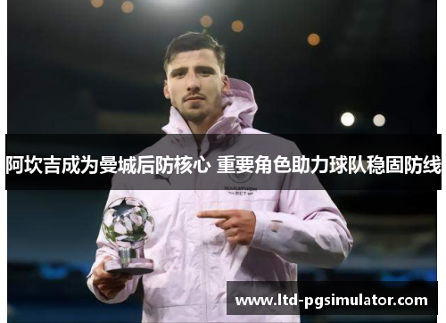 阿坎吉成为曼城后防核心 重要角色助力球队稳固防线