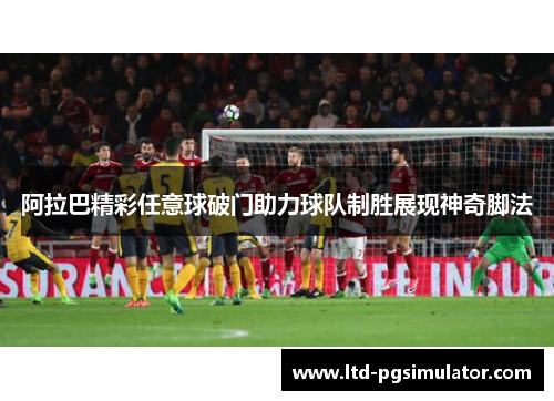 阿拉巴精彩任意球破门助力球队制胜展现神奇脚法