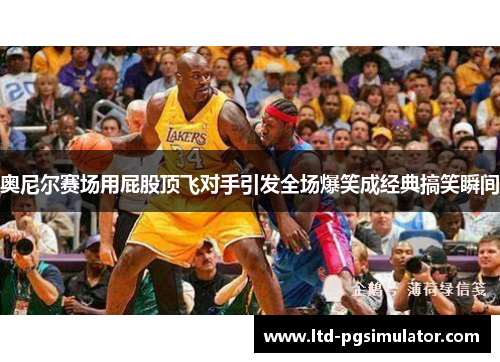 奥尼尔赛场用屁股顶飞对手引发全场爆笑成经典搞笑瞬间