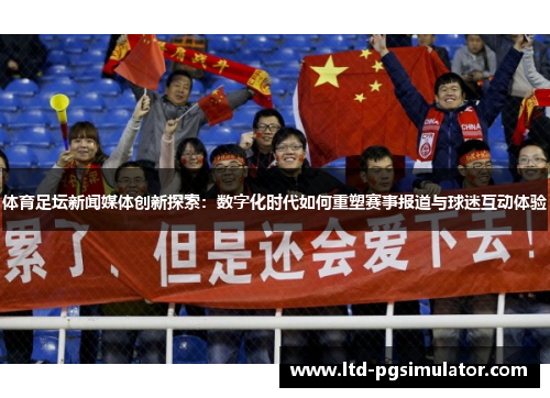 体育足坛新闻媒体创新探索：数字化时代如何重塑赛事报道与球迷互动体验