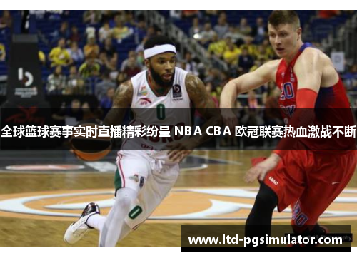 全球篮球赛事实时直播精彩纷呈 NBA CBA 欧冠联赛热血激战不断