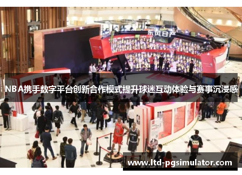 NBA携手数字平台创新合作模式提升球迷互动体验与赛事沉浸感