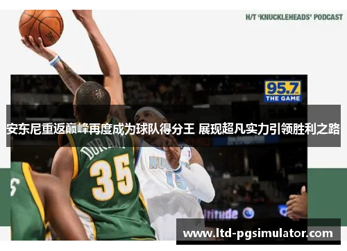 安东尼重返巅峰再度成为球队得分王 展现超凡实力引领胜利之路