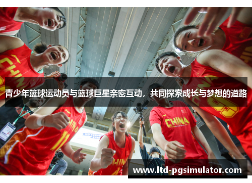 青少年篮球运动员与篮球巨星亲密互动，共同探索成长与梦想的道路