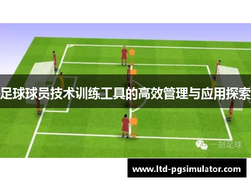 足球球员技术训练工具的高效管理与应用探索
