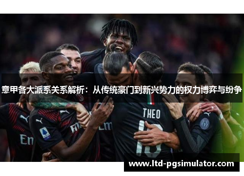 意甲各大派系关系解析：从传统豪门到新兴势力的权力博弈与纷争