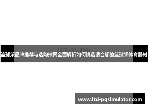 篮球架品牌推荐与选购指南全面解析如何挑选适合您的篮球架体育器材