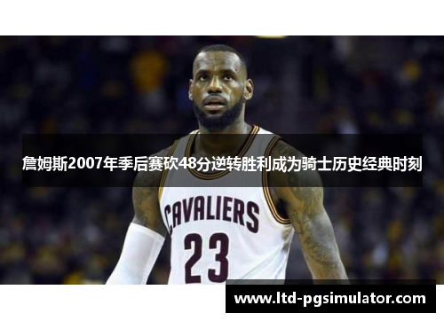 詹姆斯2007年季后赛砍48分逆转胜利成为骑士历史经典时刻