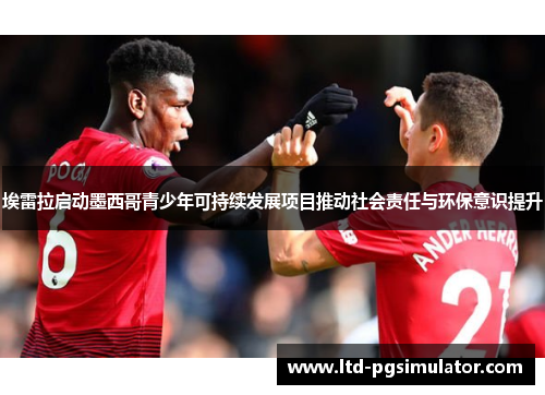 埃雷拉启动墨西哥青少年可持续发展项目推动社会责任与环保意识提升
