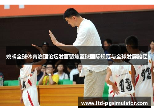 姚明全球体育治理论坛发言聚焦篮球国际规范与全球发展路径