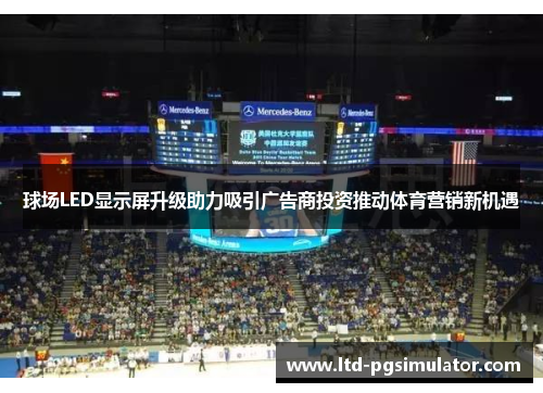 球场LED显示屏升级助力吸引广告商投资推动体育营销新机遇
