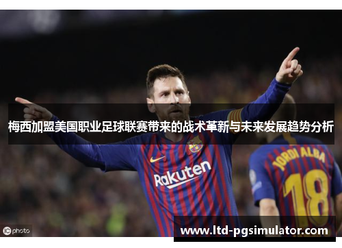 梅西加盟美国职业足球联赛带来的战术革新与未来发展趋势分析