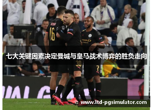 七大关键因素决定曼城与皇马战术博弈的胜负走向