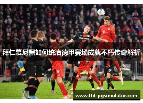 拜仁慕尼黑如何统治德甲赛场成就不朽传奇解析