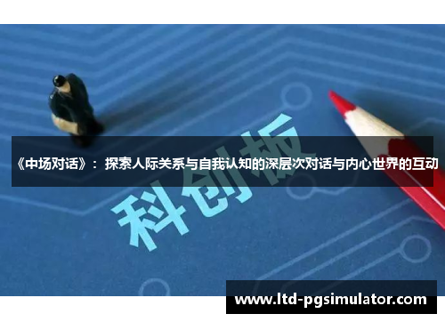 《中场对话》：探索人际关系与自我认知的深层次对话与内心世界的互动