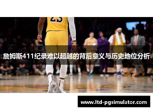 詹姆斯411纪录难以超越的背后意义与历史地位分析