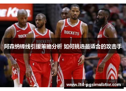 阿森纳锋线引援策略分析 如何挑选最适合的攻击手