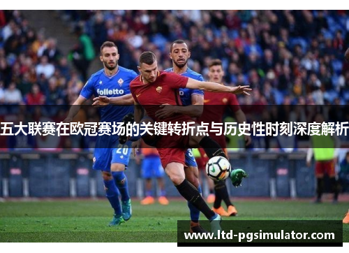 五大联赛在欧冠赛场的关键转折点与历史性时刻深度解析