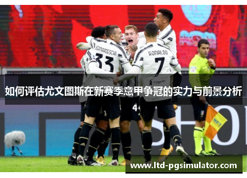 如何评估尤文图斯在新赛季意甲争冠的实力与前景分析