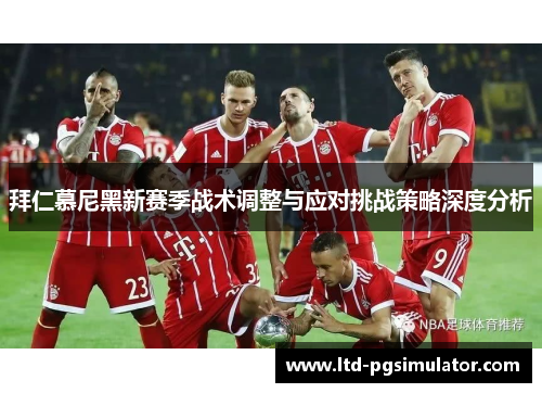 拜仁慕尼黑新赛季战术调整与应对挑战策略深度分析