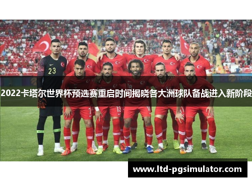 2022卡塔尔世界杯预选赛重启时间揭晓各大洲球队备战进入新阶段