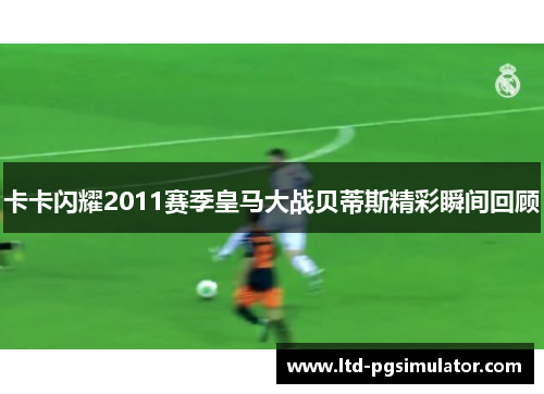 卡卡闪耀2011赛季皇马大战贝蒂斯精彩瞬间回顾