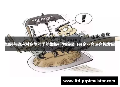 如何有效应对竞争对手的举报行为确保自身企业合法合规发展