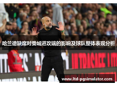 哈兰德缺席对曼城进攻端的影响及球队整体表现分析
