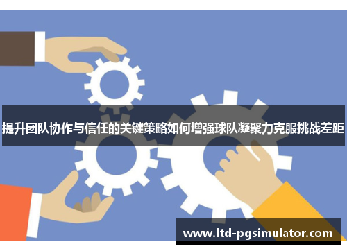 提升团队协作与信任的关键策略如何增强球队凝聚力克服挑战差距
