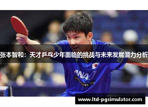 张本智和：天才乒乓少年面临的挑战与未来发展潜力分析