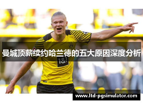 曼城顶薪续约哈兰德的五大原因深度分析