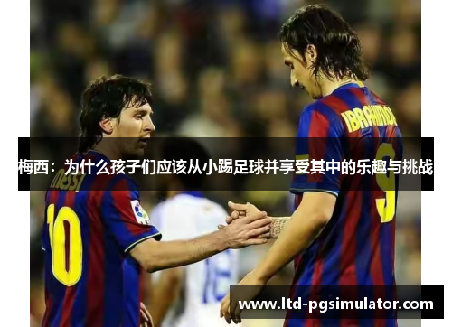 梅西：为什么孩子们应该从小踢足球并享受其中的乐趣与挑战