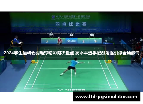 2024学生运动会羽毛球精彩对决盘点 高水平选手激烈角逐引爆全场激情