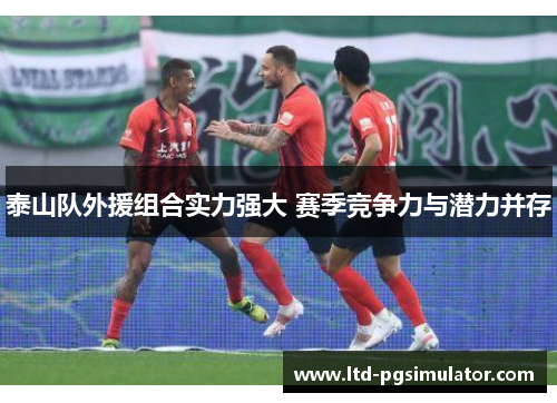 泰山队外援组合实力强大 赛季竞争力与潜力并存