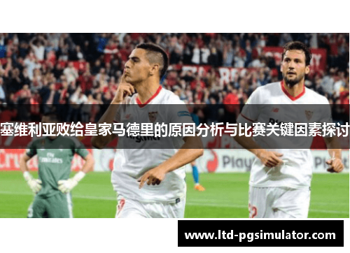 塞维利亚败给皇家马德里的原因分析与比赛关键因素探讨