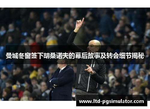 曼城冬窗签下胡桑诺夫的幕后故事及转会细节揭秘