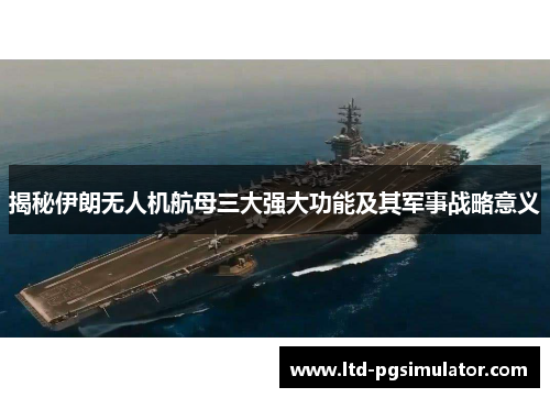 揭秘伊朗无人机航母三大强大功能及其军事战略意义