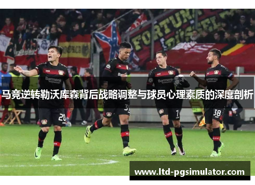 马竞逆转勒沃库森背后战略调整与球员心理素质的深度剖析