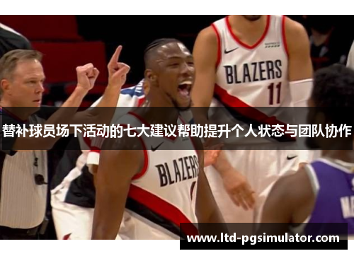 替补球员场下活动的七大建议帮助提升个人状态与团队协作