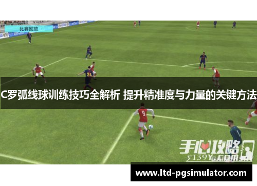 C罗弧线球训练技巧全解析 提升精准度与力量的关键方法