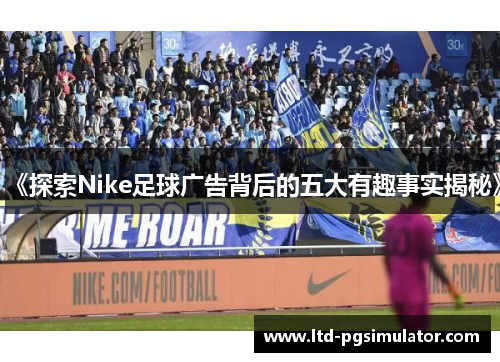 《探索Nike足球广告背后的五大有趣事实揭秘》